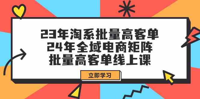 23年淘系批量高客单+24年全域电商矩阵，批量高客单线上课（109节课）-徐小晨博客