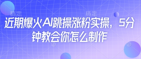 近期爆火AI跳操涨粉实操，5分钟教会你怎么制作-徐小晨博客
