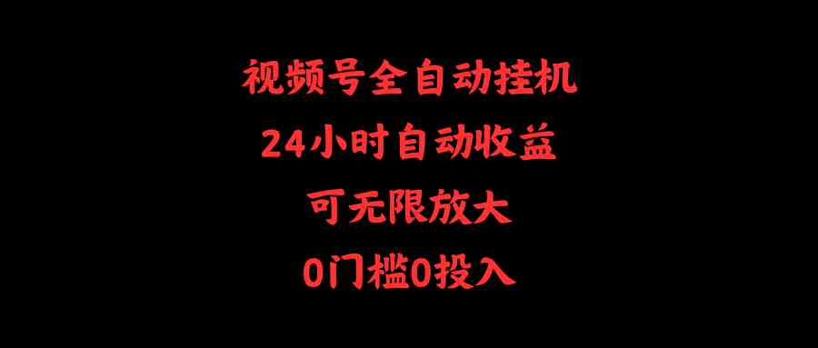 视频号全自动挂机，24小时自动收益，可无限放大，0门槛0投入-徐小晨博客