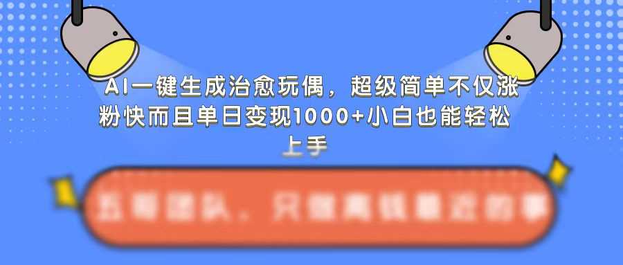 AI一键生成治愈玩偶，超级简单，不仅涨粉快而且单日变现1k-徐小晨博客
