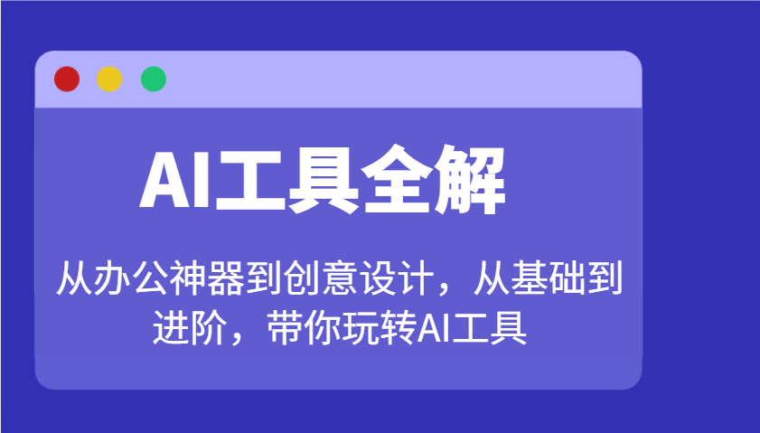 AI工具全解：从办公神器到创意设计，从基础到进阶，带你玩转AI工具-徐小晨博客