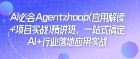 Ai必会Agent(应用解读+项目实战)精讲班，一站式搞定AI+行业落地应用实战-徐小晨博客