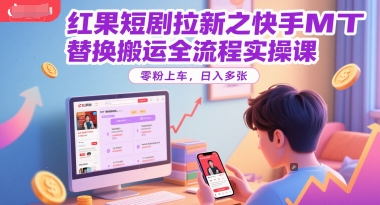 红果短剧拉新之快手MT替换搬运全流程实操课，零粉上车，日入多张-徐小晨博客