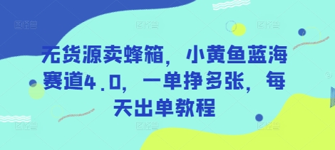 无货源卖蜂箱，小黄鱼蓝海赛道4.0，一单挣多张，每天出单教程-徐小晨博客