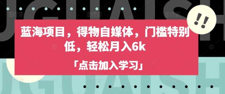 蓝海项目，得物自媒体，门槛特别低，轻松月入6k-徐小晨博客