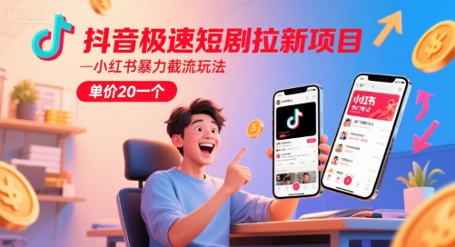 抖音极速短剧拉新项目，小红书暴力截流玩法，单价20一个-徐小晨博客