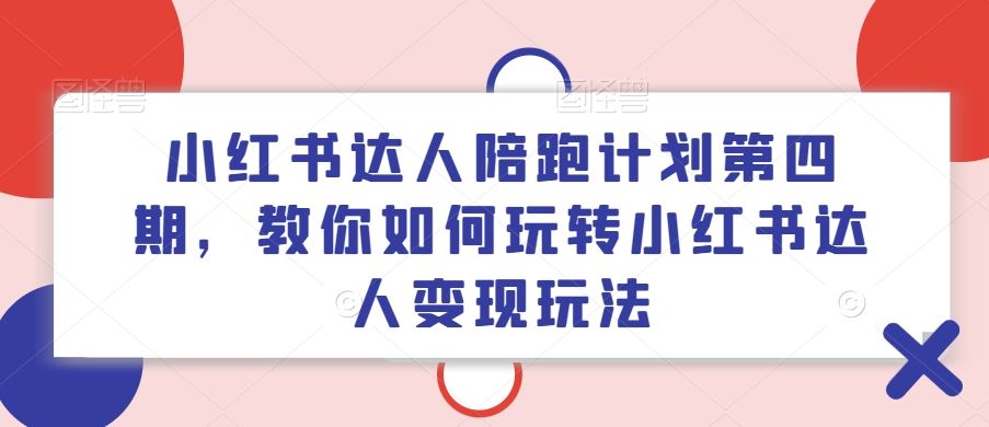 小红书达人陪跑计划第四期，教你如何玩转小红书达人变现玩法-徐小晨博客