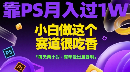 靠PS月入过1W，小白做这个赛道很吃香，每天两小时，简单轻松且暴利【揭秘】-徐小晨博客