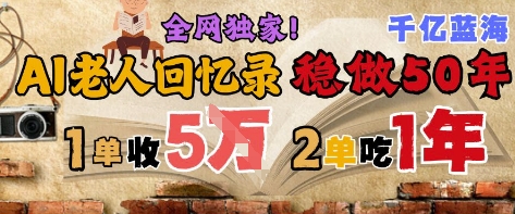 AI帮老人写回忆录，可以稳做50年的蓝海赛道，一单收2-3W，2单吃一年，长久可持续-徐小晨博客