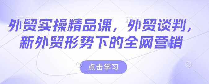 外贸实操精品课，外贸谈判，新外贸形势下的全网营销-徐小晨博客