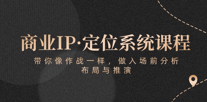 商业IP·定位系统课程：带你像 作战一样，做入场 前分析，布局与推演-徐小晨博客