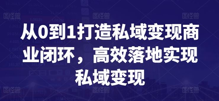 从0到1打造私域变现商业闭环，高效落地实现私域变现-徐小晨博客