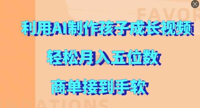 利用AI制作孩子成长视频，轻松月入五位数，商单接到手软【揭秘】-徐小晨博客