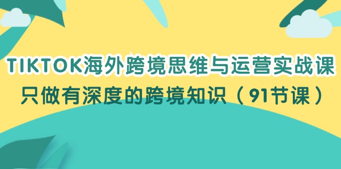 TIKTOK海外跨境思维与运营实战课，只做有深度的跨境知识（91节课）-徐小晨博客