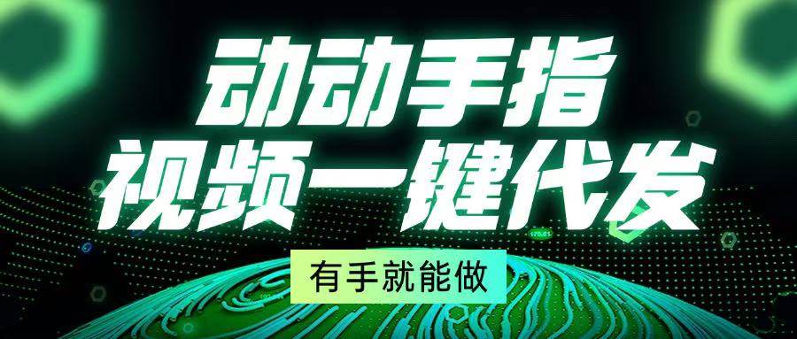 动动手指，视频一键代发，有手就能做-徐小晨博客