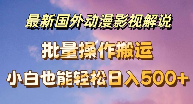 最新国外动漫影视解说，批量下载自动翻译，小白也能轻松日入500+【揭秘】-徐小晨博客