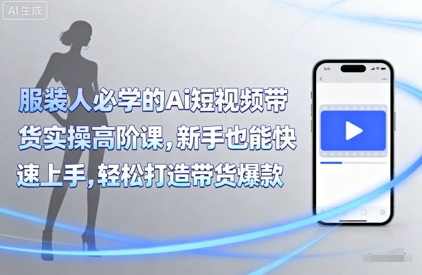 服装人必学的Ai短视频带货实操高阶课，新手也能快速上手，轻松打造带货爆款-徐小晨博客
