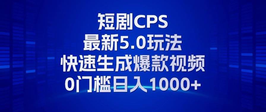 11月最新短剧CPS玩法，快速生成爆款视频，小白0门槛轻松日入1000+-徐小晨博客