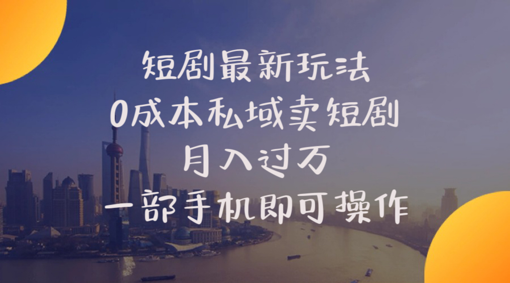 短剧最新玩法 0成本私域卖短剧 月入过万 一部手机即可操作-徐小晨博客
