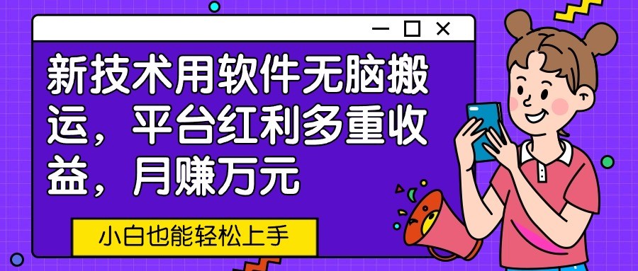 新技术用软件无脑搬运，平台红利多重收益，月赚万元，小白也能轻松上手-徐小晨博客