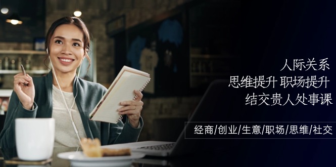 人际关系思维提升职场提升结交贵人处事课：经商/创业/生意/职场/思维-徐小晨博客