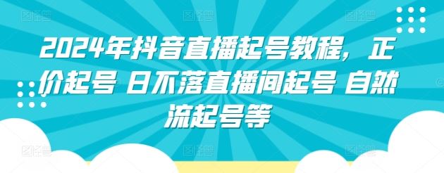 2024年抖音直播起号教程，正价起号 日不落直播间起号 自然流起号等-徐小晨博客