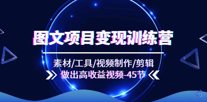 图文项目变现训练营：素材/工具/视频制作/剪辑/做出高收益视频（45节）-徐小晨博客