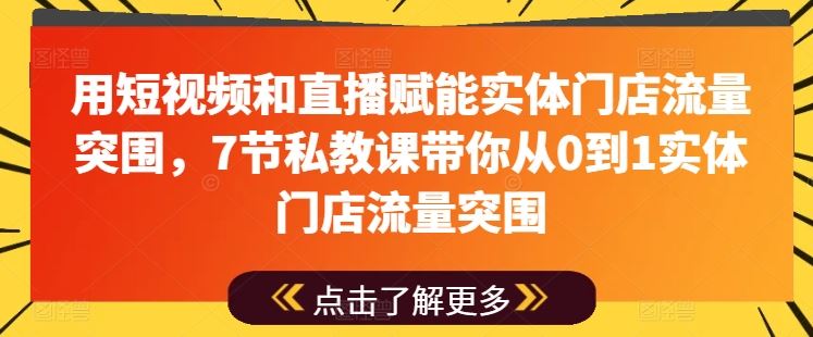 用短视频和直播赋能实体门店流量突围，7节私教课带你从0到1实体门店流量突围-徐小晨博客
