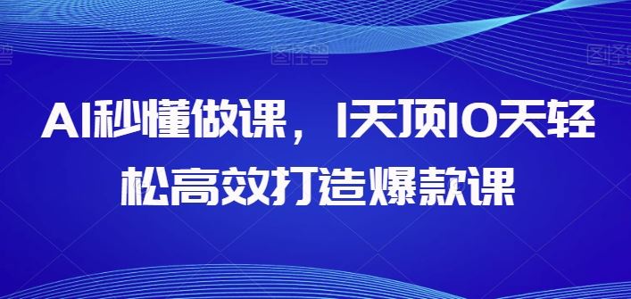 AI秒懂做课，1天顶10天轻松高效打造爆款课-徐小晨博客