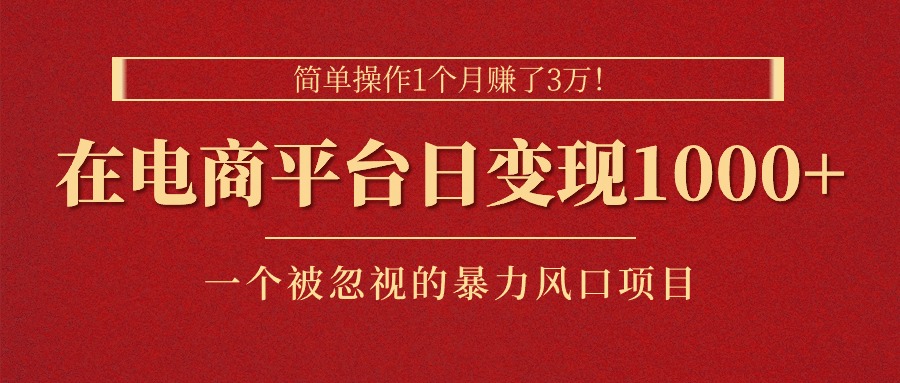 简单操作1个月赚了3万！在电商平台日变现1000+！一个被忽视的暴力风口…-徐小晨博客