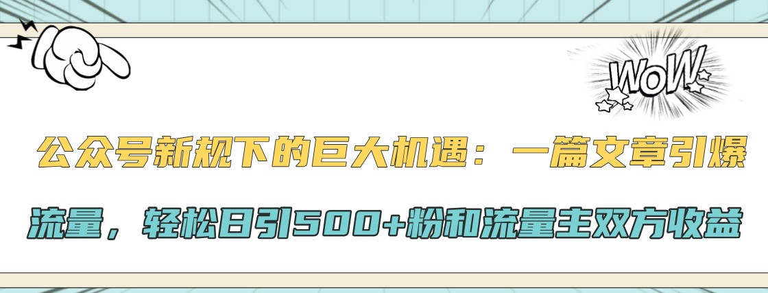 公众号新规下的巨大机遇：一篇文章引爆流量，轻松日引500+粉和流量主双方收益-徐小晨博客