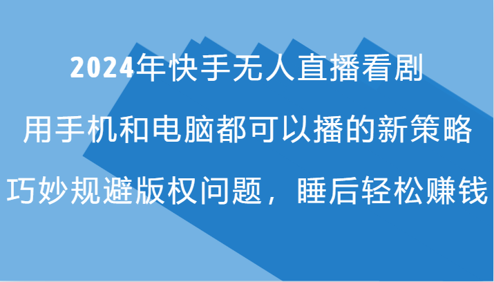 2024年快手无人直播看剧，手机电脑都可播的新策略，巧妙规避版权问题，睡后轻松赚钱-徐小晨博客