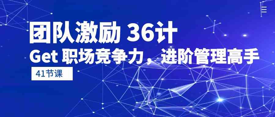 团队激励 36计-Get 职场竞争力，进阶管理高手（41节课）-徐小晨博客