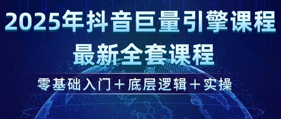 2025年抖音巨量引擎ad投流全新课程，零基础入门+底层逻辑+实操-徐小晨博客
