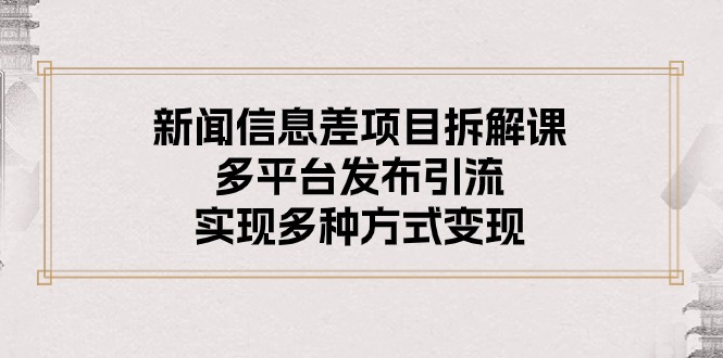新闻信息差项目拆解课：多平台发布引流，实现多种方式变现-徐小晨博客