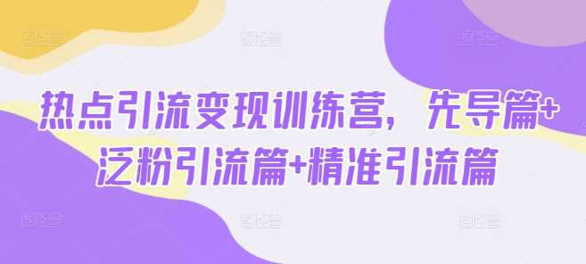热点引流变现训练营，先导篇+泛粉引流篇+精准引流篇-徐小晨博客