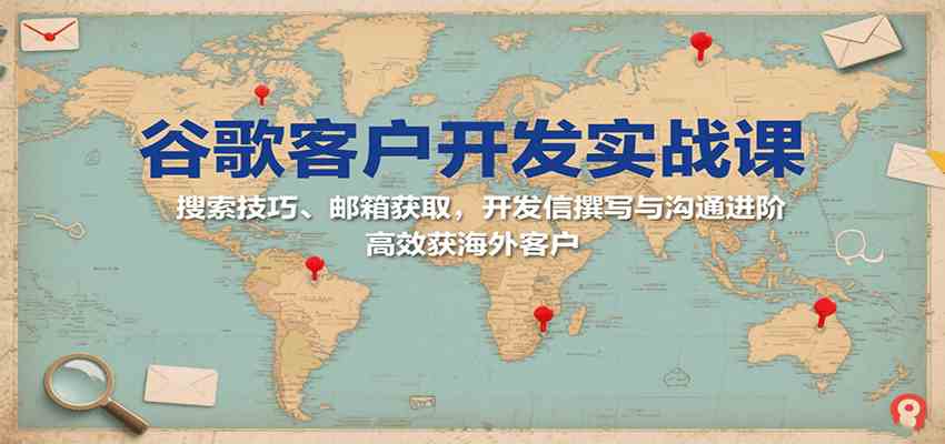 谷歌客户开发实战课：搜索技巧、邮箱获取，开发信撰写与沟通进阶，高效获海外客户-徐小晨博客