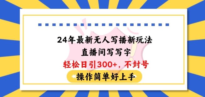 24年最新无人写播新玩法直播间，写写字轻松日引100+粉丝，不封号操作简单好上手【揭秘】-徐小晨博客