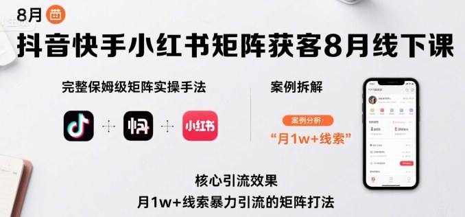 抖音快手小红书矩阵获客8月线下课，完整保姆级矩阵实操手法与案例拆解，月1w+线索暴力引流的矩阵打法-徐小晨博客