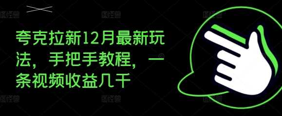 夸克拉新12月最新玩法，手把手教程，一条视频收益几千-徐小晨博客
