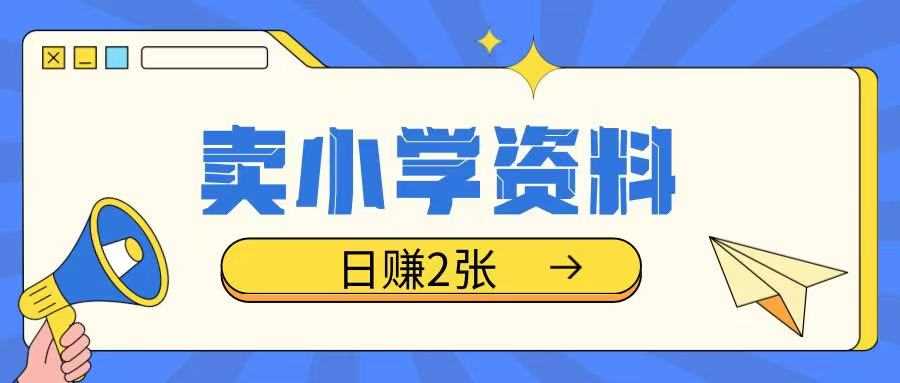 卖小学资料冷门项目，操作简单每天坚持执行就会有收益，轻松日入两张【揭秘】-徐小晨博客