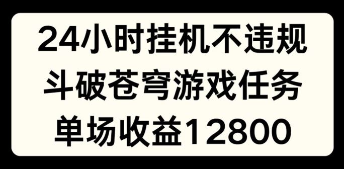 24小时无人挂JI不违规，斗破苍穹游戏任务，单场直播最高收益1280【揭秘】-徐小晨博客