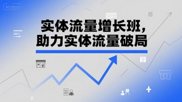 实体流量增长班，助力实体流量破局-徐小晨博客