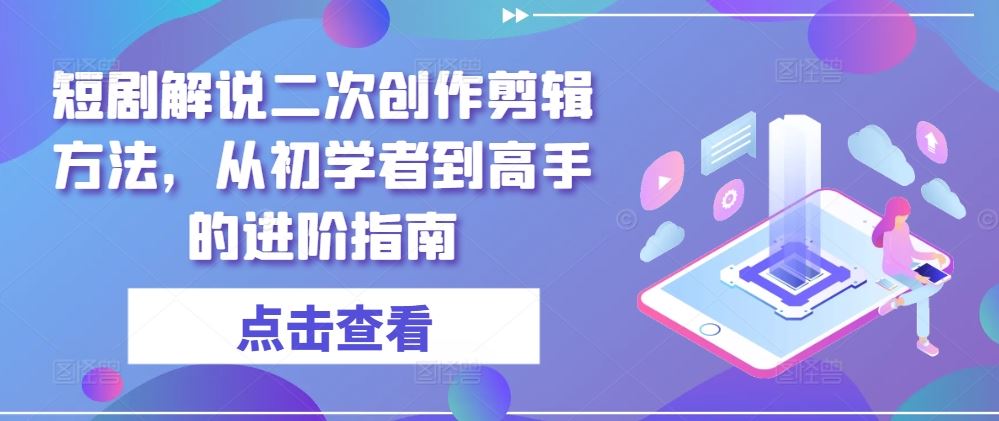 短剧解说二次创作剪辑方法，从初学者到高手的进阶指南-徐小晨博客