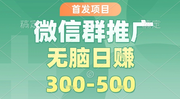 首发项目，微信群推广，一天15单，每单利润10米，无脑日入3-5张【揭秘】-徐小晨博客