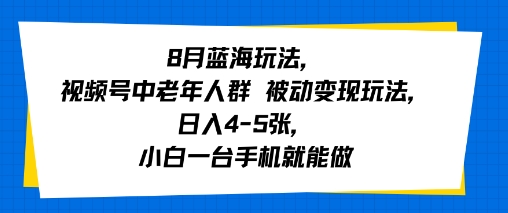 8月蓝海玩法，视频号中老年人群 被动变现玩法，日入4-5张，小白一台手机就能做-徐小晨博客