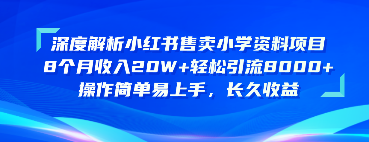 深度解析小红书售卖小学资料项目 8个月收入20W+轻松引流8000+操作简单…-徐小晨博客