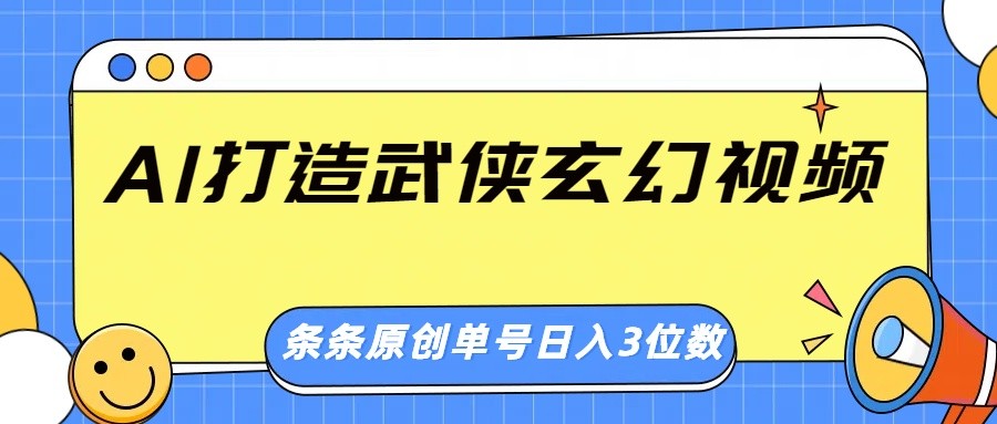 AI打造武侠玄幻视频，条条原创、画风惊艳，单号轻松日入三位数-徐小晨博客