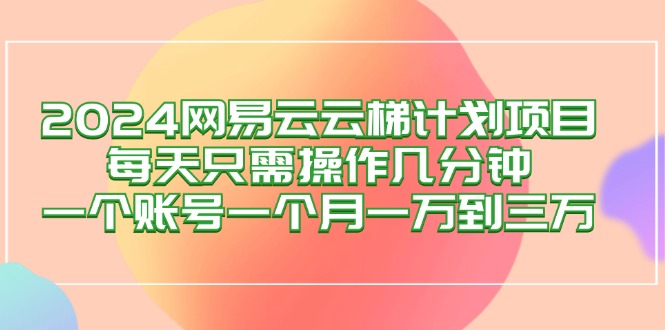 2024网易云梯计划项目，每天只需操作几分钟 一个账号一个月一万到三万-徐小晨博客