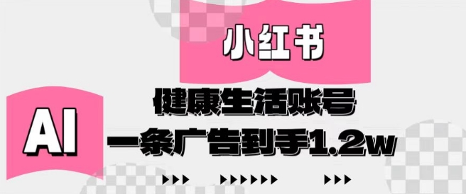 小红书AI健康生活账号，作品制作简单好变现，一条广告到手1.2w-徐小晨博客